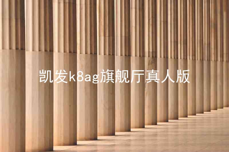 凯发k8ag旗舰厅真人版